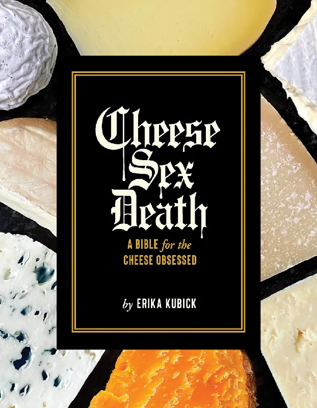 Cheese Sex Death: A Bible for the Cheese Obsessed (Erika Kubick)