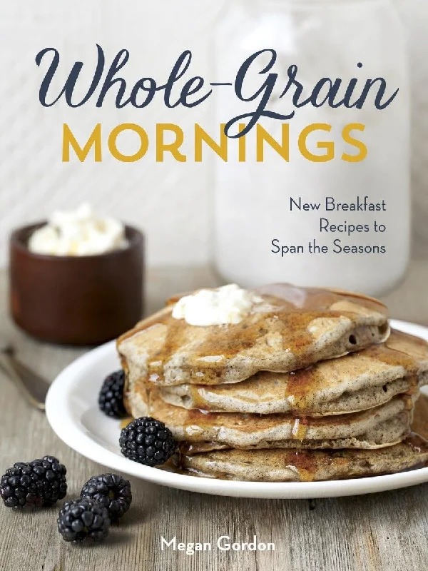 Whole-Grain Mornings: New Breakfast Recipes to Span the Seasons (Megan Gordon)