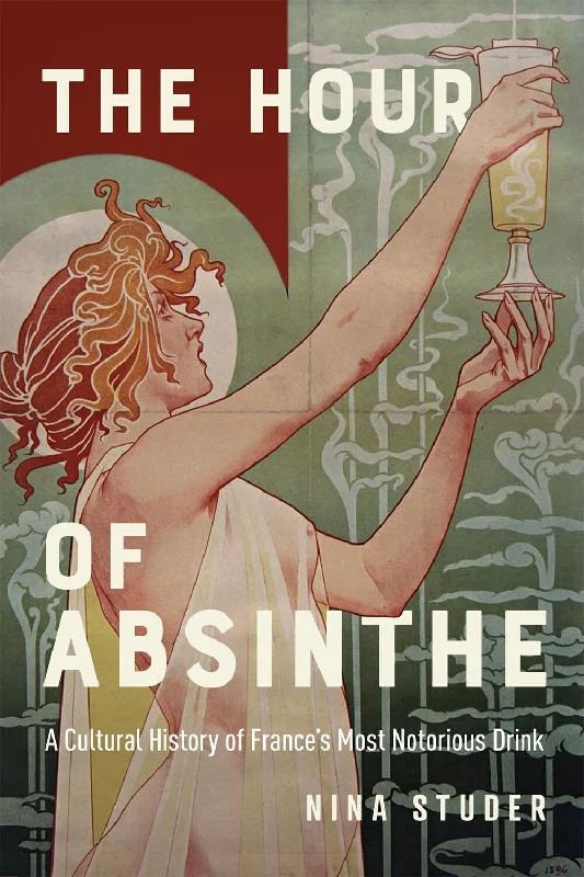 The Hour of Absinthe: A Cultural History of France's Most Notorious Drink (Nina S. Studer)