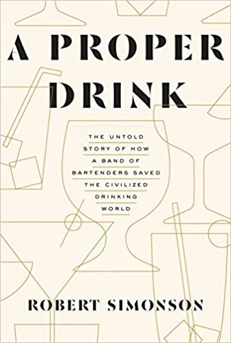 A Proper Drink: The Untold Story of How a Band of Bartenders Saved the Civilized Drinking World (Robert Simonson)