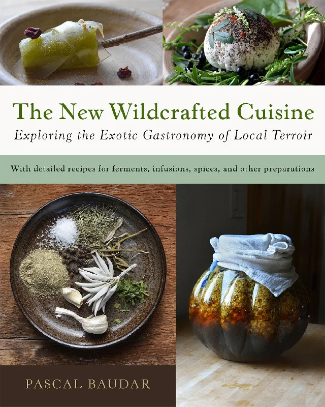 The New Wildcrafted Cuisine: Exploring the Exotic Gastronomy of Local Terroir (Pascal Baudar)