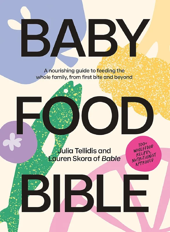 Baby Food Bible: A Nourishing Guide to Feeding Your Family, From First Bite and Beyond (Julia Tellidis, Lauren Skora)