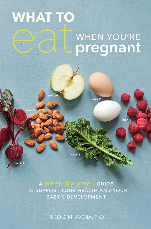 What to Eat When You're Pregnant: A Week-by-Week Guide to Support Your Health and Your Baby's Development (Nicole M. Avena, PhD)