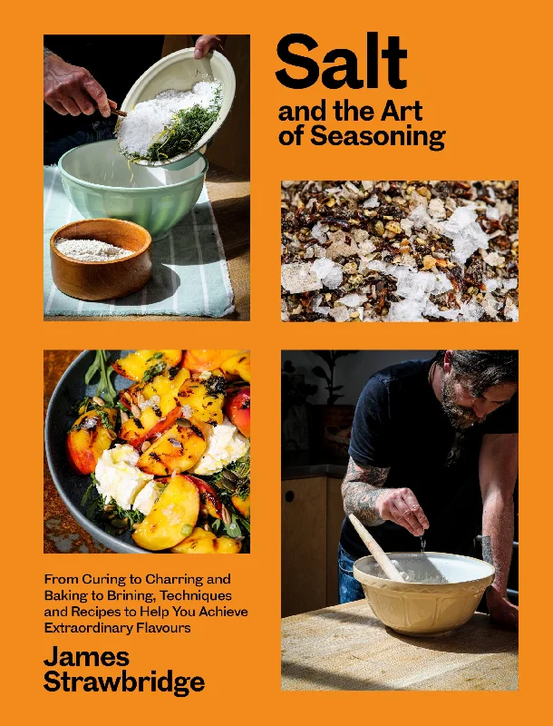 Salt and the Art of Seasoning: From Curing to Charring and Baking to Brining, Techniques and Recipes to Help You Achieve Extraordinary Flavours (James Strawbridge)